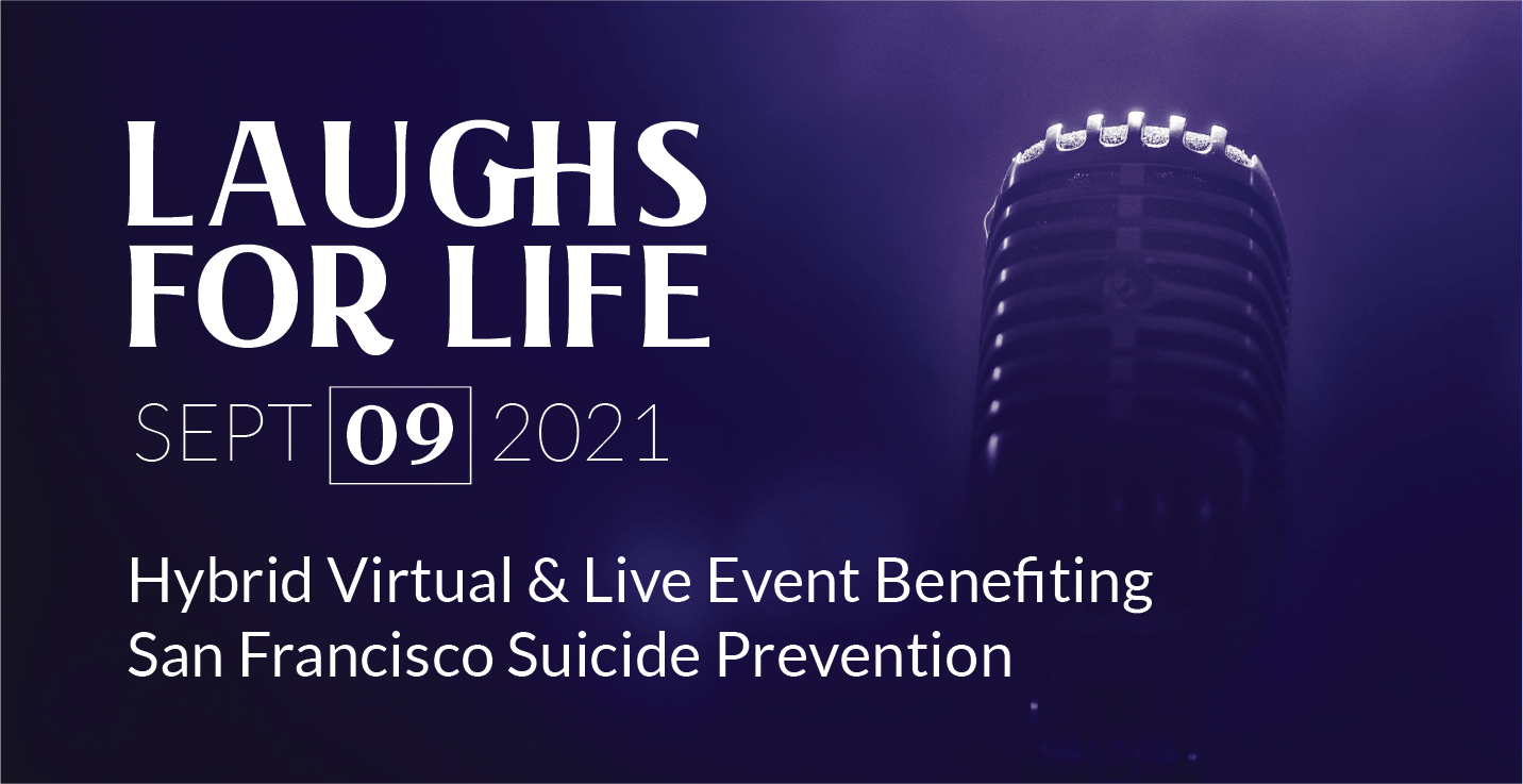 Laughs for Life, September 9th 2021. Hybrid Virtual & Live Comedy Event benefiting San Francisco Suicide Prevention